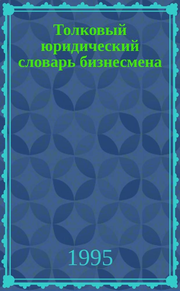 Толковый юридический словарь бизнесмена = Legal dictionary for businessmen : (Русско-английский, английско-русский)