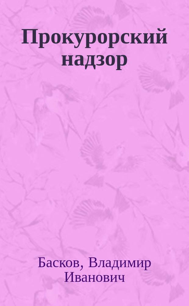 Прокурорский надзор : Учеб. для студентов юрид. вузов и фак. с прил. норматив. актов