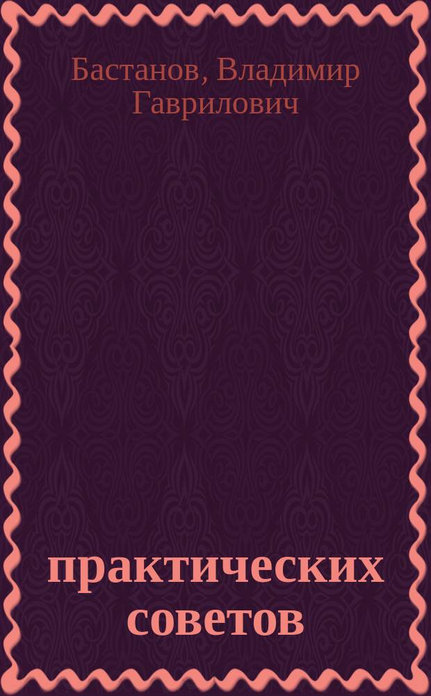 300 практических советов : Практ. пособие : (По электро- и радиоделу, гальванотехнике, прикл. фот., по обраб. различ. материалов, декор.-худож. оформ. конструкций, реставрации изделий, изготовлению приборов, устройств, приспособлений и многому другому)