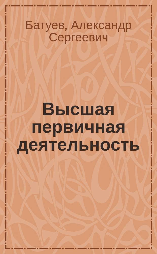 Высшая первичная деятельность : Учеб. для вузов по спец. "Биология", "Психология", "Философия"