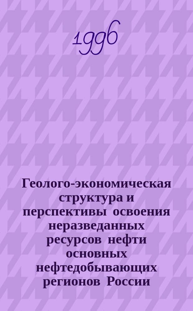 Геолого-экономическая структура и перспективы освоения неразведанных ресурсов нефти основных нефтедобывающих регионов России : Автореф. дис. на соиск. учен. степ. д. г.-м. н