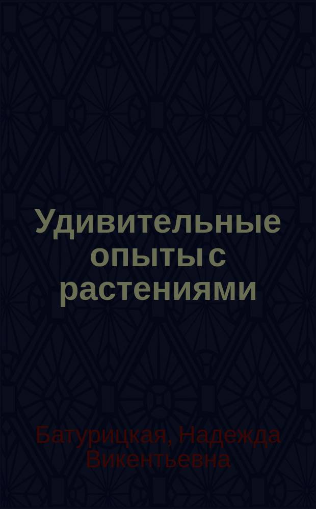 Удивительные опыты с растениями : Кн. для учащихся