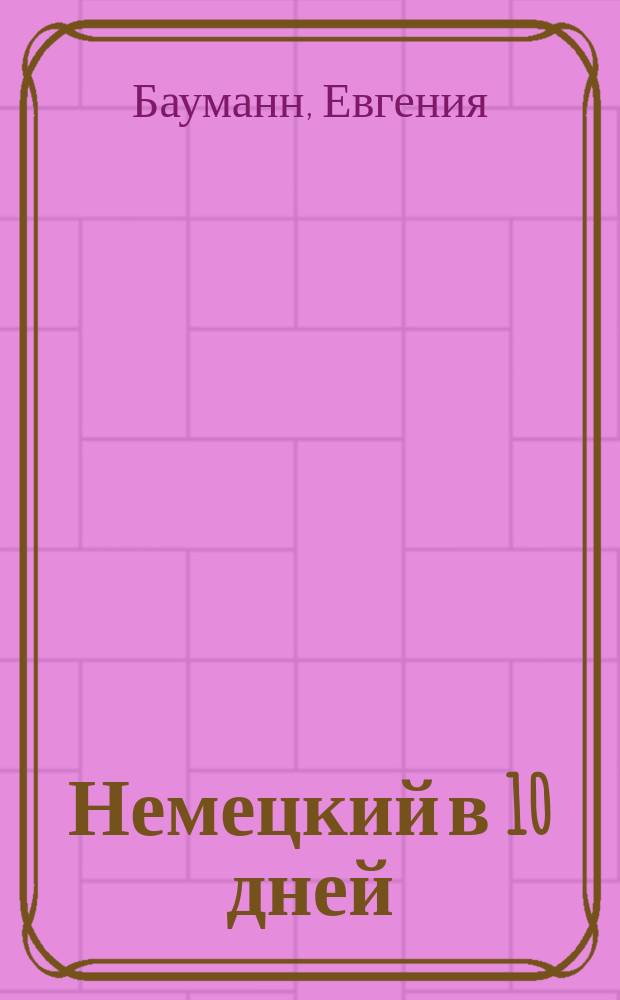 Немецкий в 10 дней = Deutsch in 10 tagen : Учеб. нем. яз. для говорящих по-рус. для занятий самостоятельно и в группе