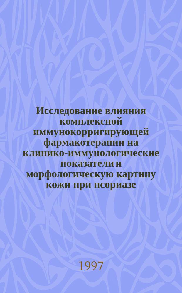 Исследование влияния комплексной иммунокорригирующей фармакотерапии на клинико-иммунологические показатели и морфологическую картину кожи при псориазе : Автореф. дис. на соиск. учен. степ. к. м. н