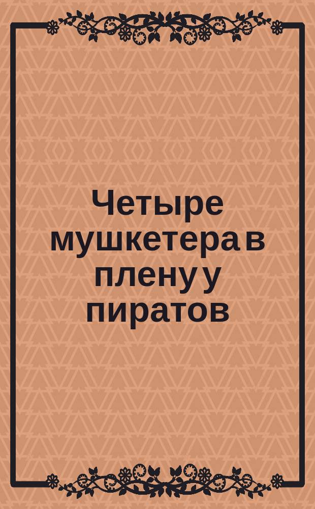 Четыре мушкетера в плену у пиратов : Для дошк. и мл. шк. возраста