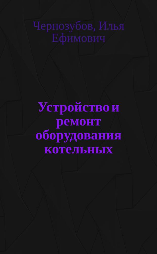 Устройство и ремонт оборудования котельных : Учеб. пособие для проф. учеб. заведений