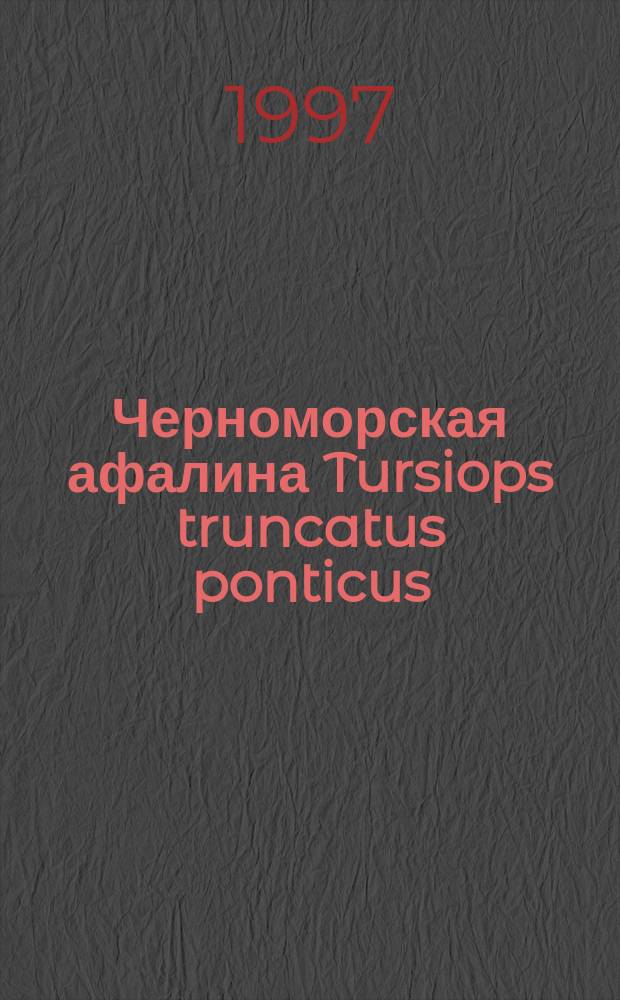 Черноморская афалина Tursiops truncatus ponticus = The Black Sea Bottlenose Dolh-Hin Nursiops truncatus hjnticus : Морфология. Физиология. Акустика. Гидродинамика
