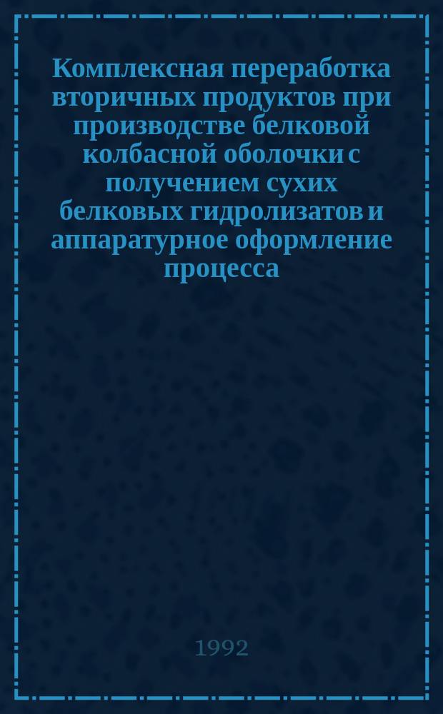 Комплексная переработка вторичных продуктов при производстве белковой колбасной оболочки с получением сухих белковых гидролизатов и аппаратурное оформление процесса : Автореф. дис. на соиск. учен. степ. к. т. н