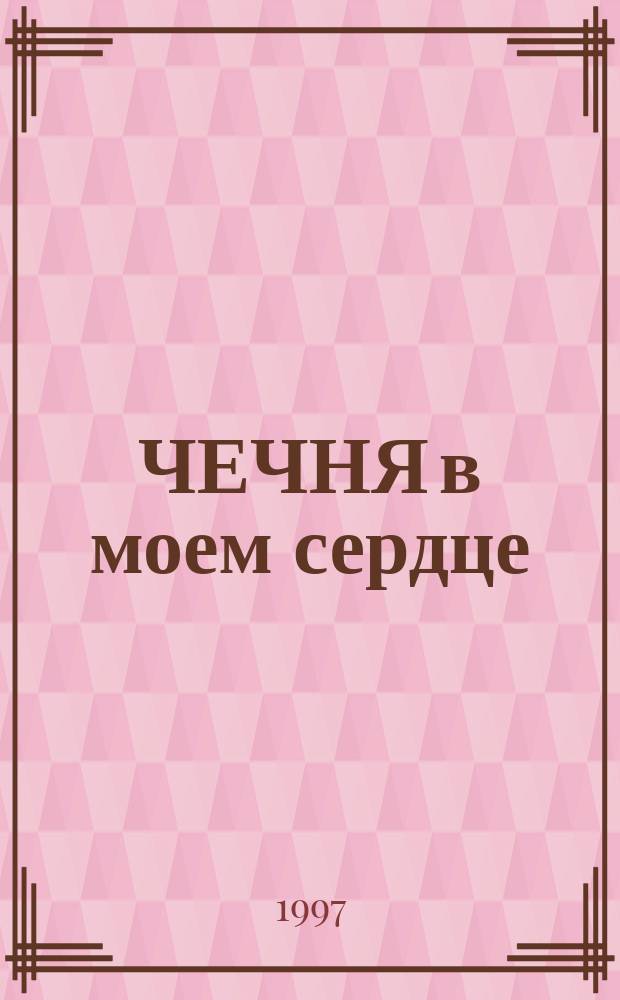 ЧЕЧНЯ в моем сердце : Спец. изд. Рос. независимого ист. и правозащит. журн. "Карта"