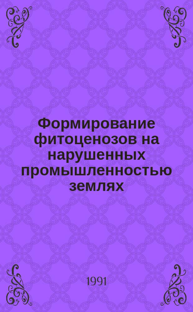 Формирование фитоценозов на нарушенных промышленностью землях : (Биол. рекультивация)