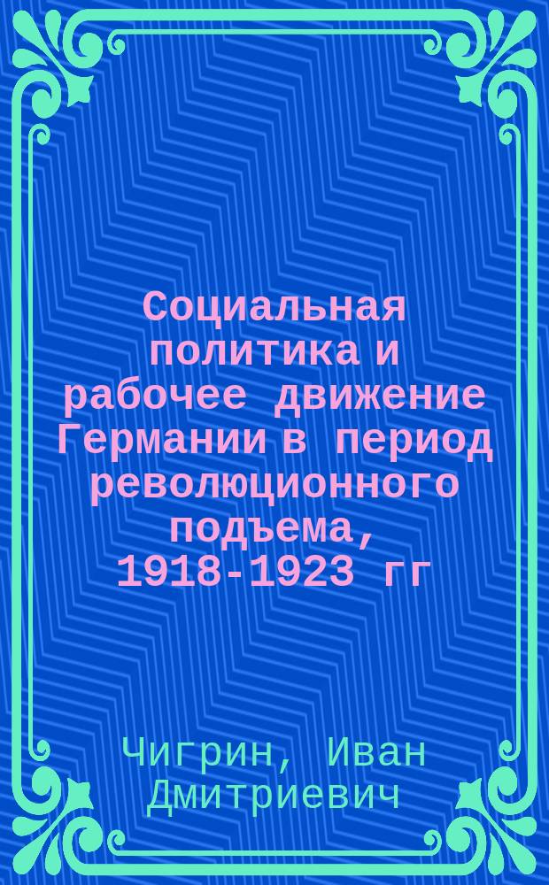 Социальная политика и рабочее движение Германии в период революционного подъема, 1918-1923 гг. : Пособие по спецкурсу