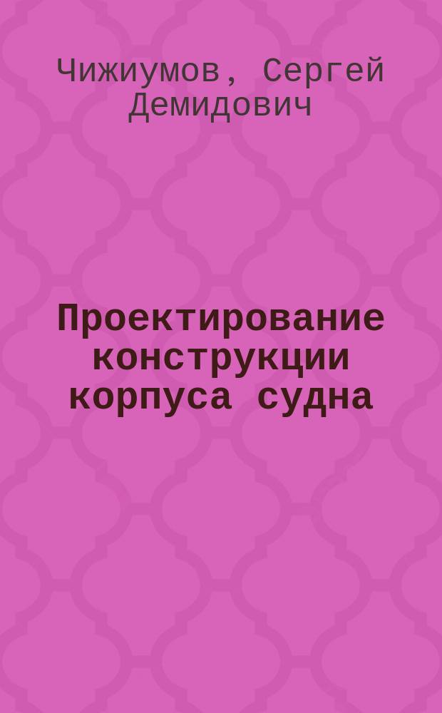 Проектирование конструкции корпуса судна : Учеб. пособие для студентов спец. 14.10