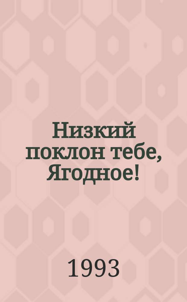 Низкий поклон тебе, Ягодное! : Рассказы