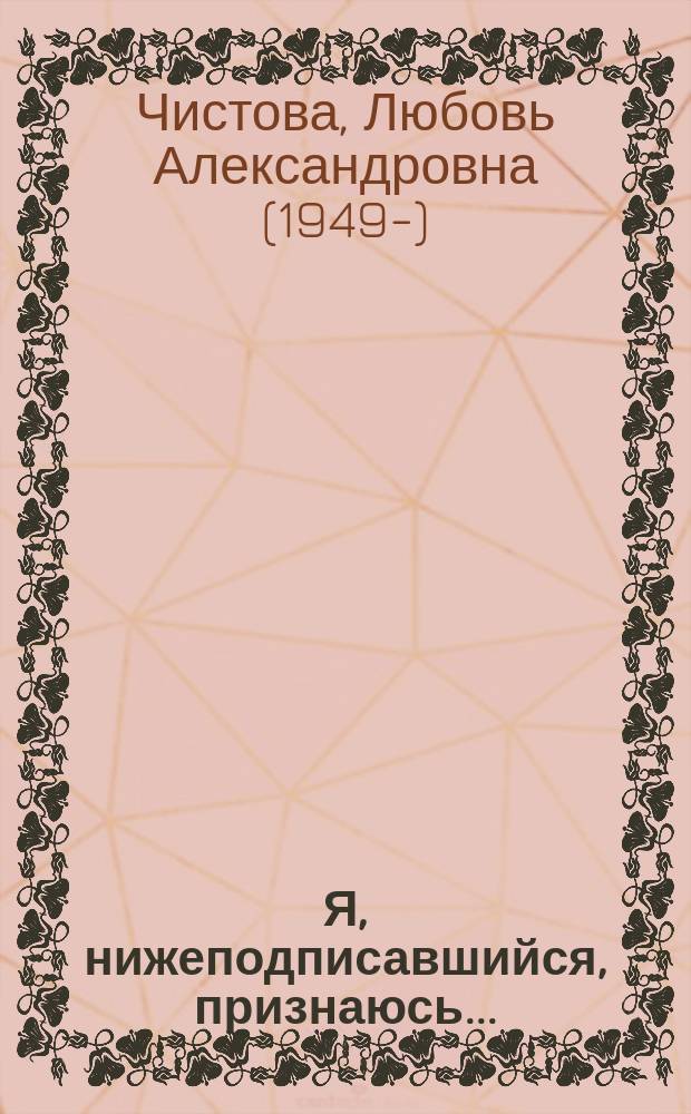 Я, нижеподписавшийся, признаюсь... : Сб. детективов Л. Чистовой