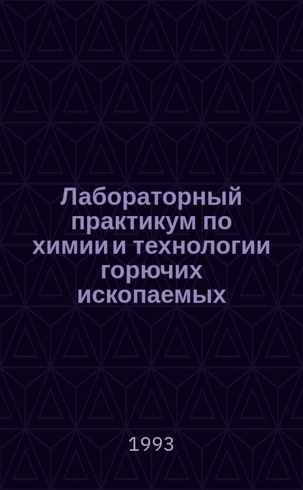 Лабораторный практикум по химии и технологии горючих ископаемых : Учеб. пособие для вузов по спец. "Хим. технология топлива и углерод. материалов"