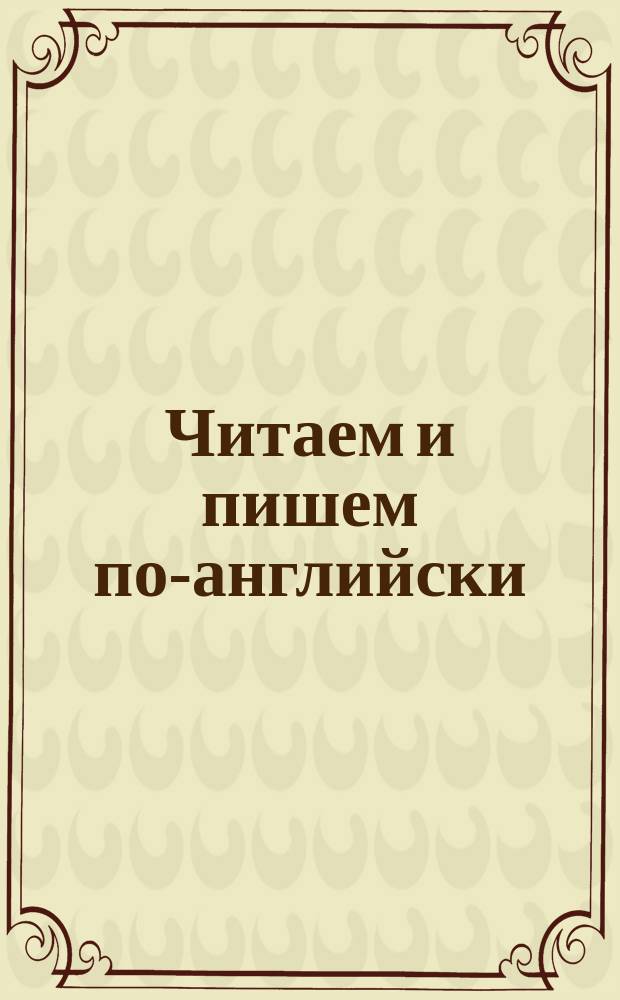 Читаем и пишем по-английски : Занимат. упражнения для дошкольников и школьников мл. классов