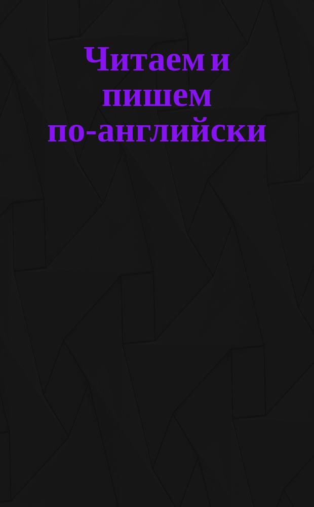 Читаем и пишем по-английски : Занимат. упражнения для дошкольников и школьников мл. классов