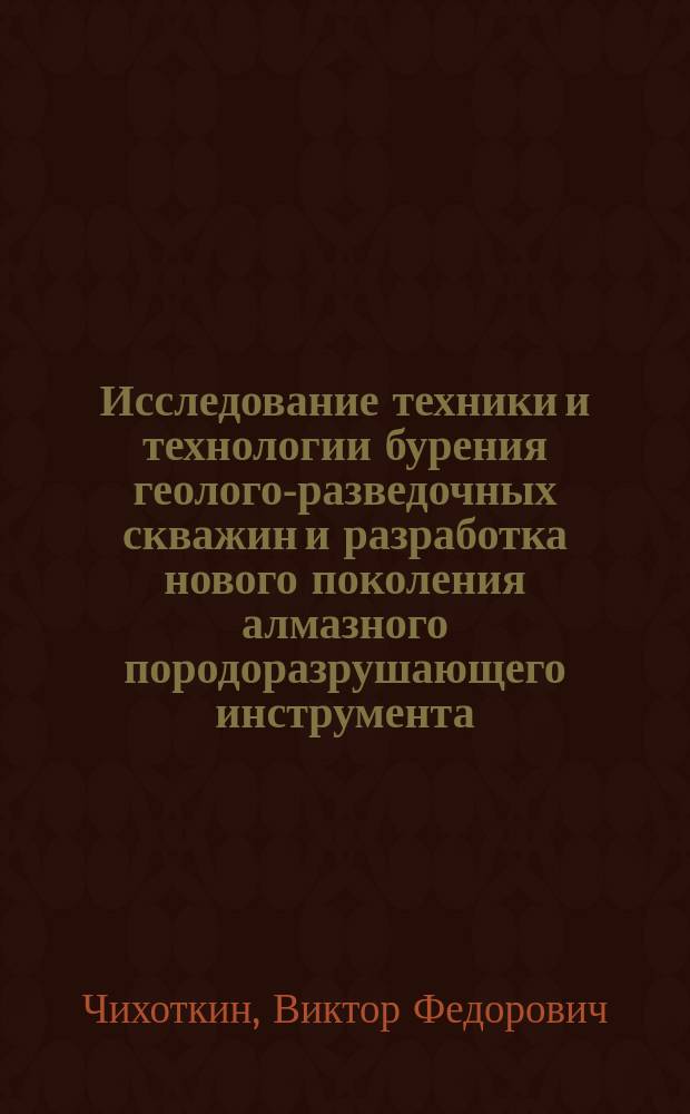 Исследование техники и технологии бурения геолого-разведочных скважин и разработка нового поколения алмазного породоразрушающего инструмента