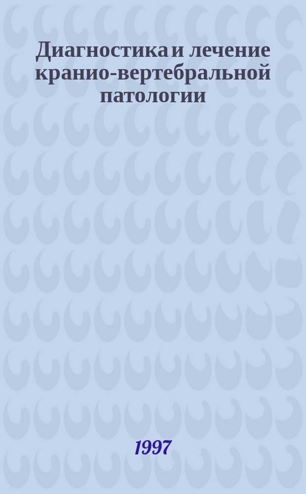 Диагностика и лечение кранио-вертебральной патологии : Рук. для врачей