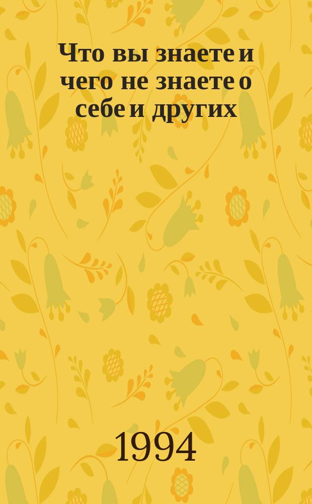 Что вы знаете и чего не знаете о себе и других : Психол. тесты и наблюдения над странностями человеч. психологии
