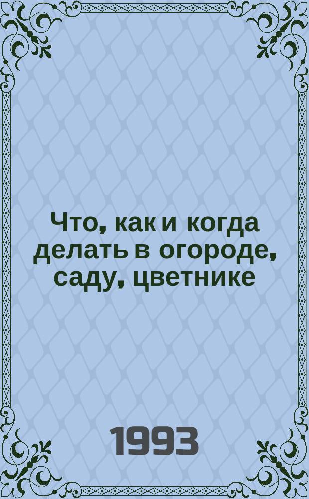 Что, как и когда делать в огороде, саду, цветнике : Практ. пособие с ил