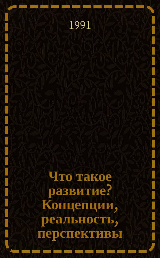 Что такое развитие? Концепции, реальность, перспективы : Обзор : Специализир. информ. по общеакад. прогр. "Человек, наука, о-во : комплекс. исслед."