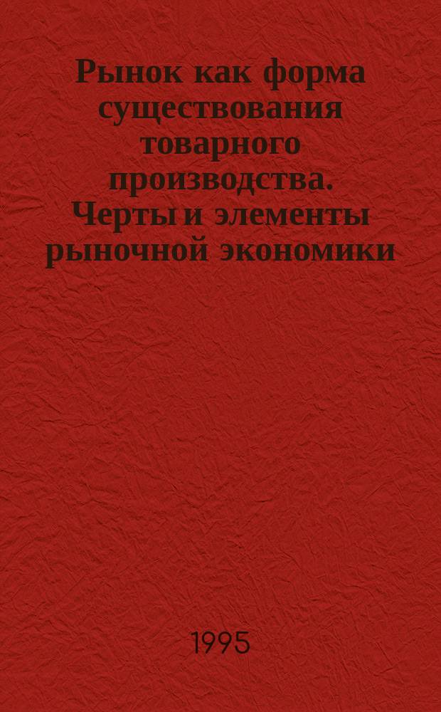 Рынок как форма существования товарного производства. Черты и элементы рыночной экономики. Рыночный механизм : Лекция