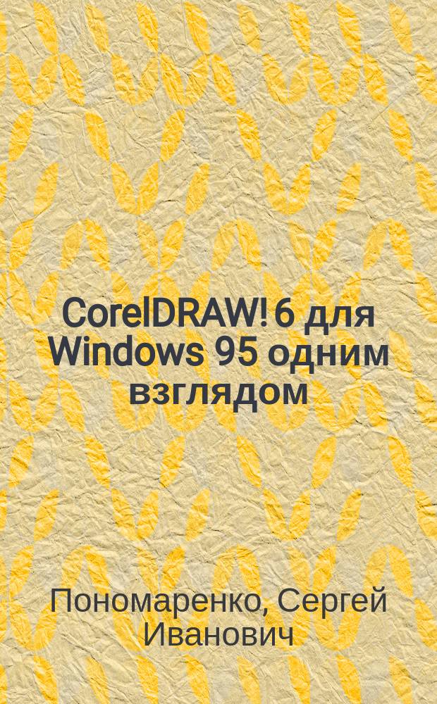 CorelDRAW! 6 для Windows 95 одним взглядом : Наиболее удоб. справ. для ежеднев. работы