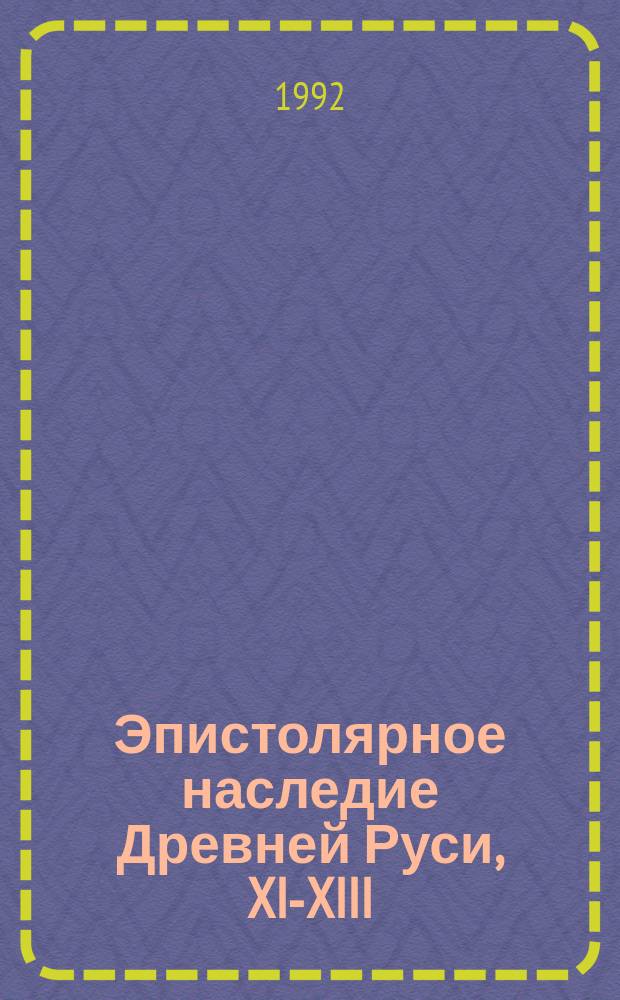 Эпистолярное наследие Древней Руси, XI-XIII : Исслед., тексты, пер