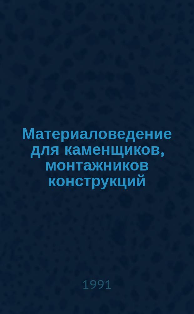 Материаловедение для каменщиков, монтажников конструкций : Учеб. для ПТУ