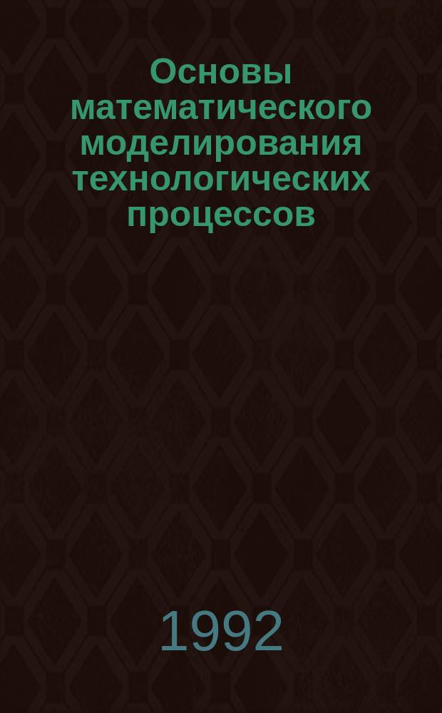 Основы математического моделирования технологических процессов : Учеб. пособие