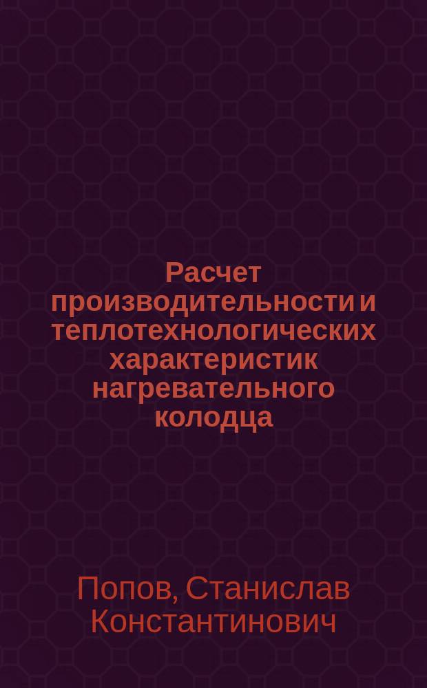 Расчет производительности и теплотехнологических характеристик нагревательного колодца : Учеб. пособие по курсу "Высокотемператур. теплотехнол. процессы и установки"