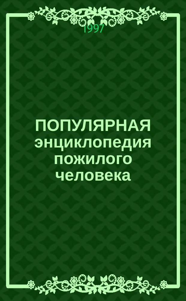 ПОПУЛЯРНАЯ энциклопедия пожилого человека