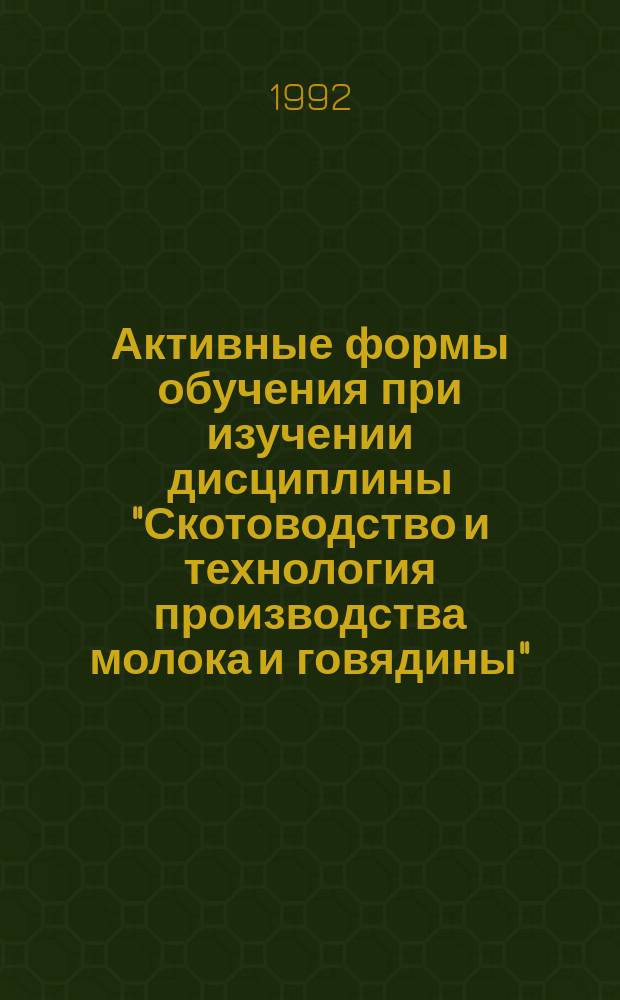 Активные формы обучения при изучении дисциплины "Скотоводство и технология производства молока и говядины" : Учеб. пособие по спец. "Зоотехния" для вузов с.-х. профиля