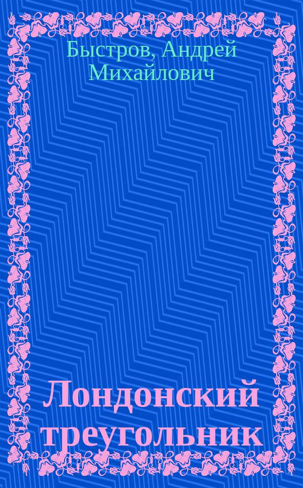 Лондонский треугольник; Звезды гаснут в сумерках; Одна и та же война: Романы / Андрей Быстров