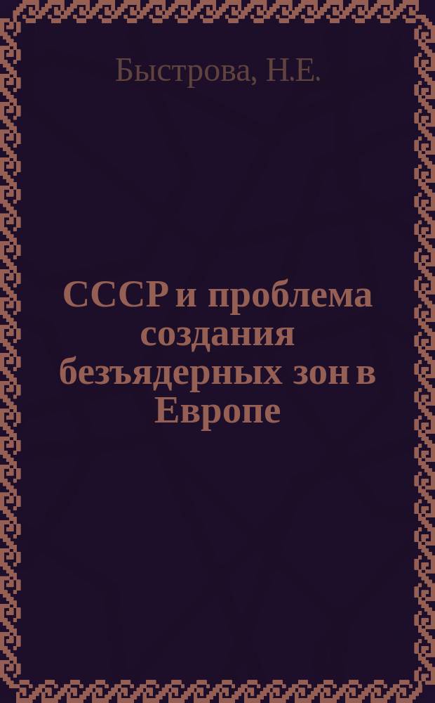 СССР и проблема создания безъядерных зон в Европе (середина 50-х - конец 80-х гг.)