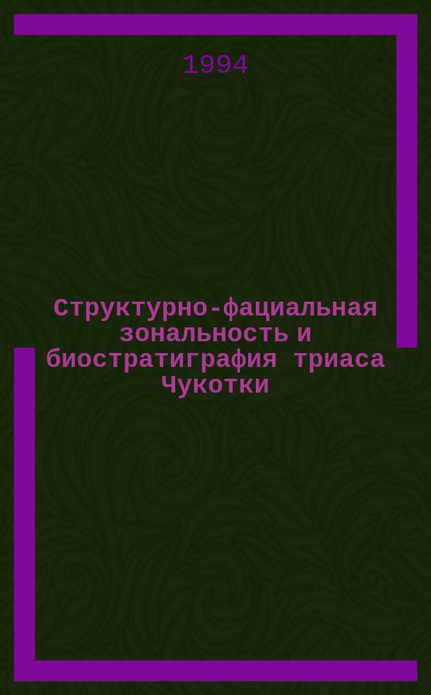Структурно-фациальная зональность и биостратиграфия триаса Чукотки