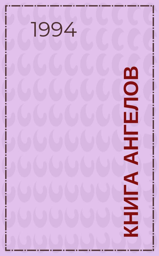 Книга Ангелов : Размышления об ангелах в прошлом и в настоящем и правдивые истории о том, как они участвуют в нашей жизни