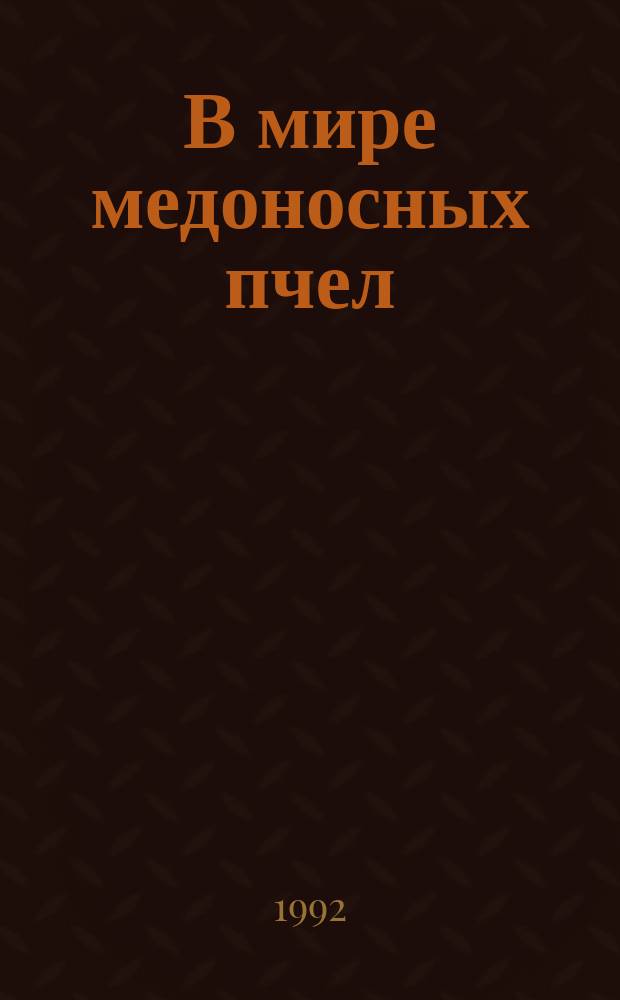В мире медоносных пчел : Как получать и использовать продукты пчеловодства - кн. для пчеловода-любителя