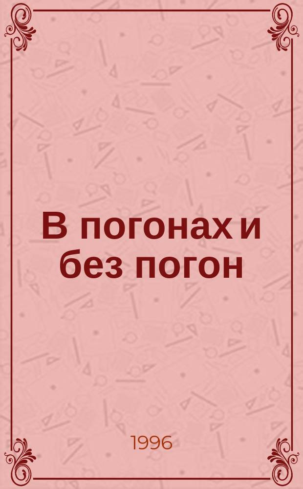 В погонах и без погон : Сб. очерков о журналистах-фронтовиках, их воспоминания о войне