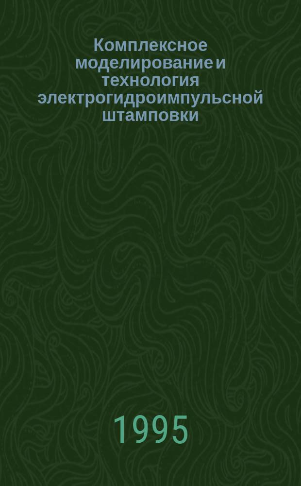 Комплексное моделирование и технология электрогидроимпульсной штамповки : Автореф. дис. на соиск. учен. степ. д. т. н