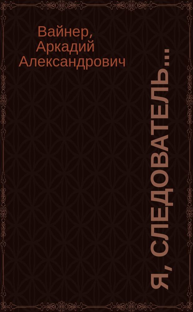 Я, следователь...: Роман; Двое среди людей; Ощупью в полдень: Повести / Аркадий и Георгий Вайнеры