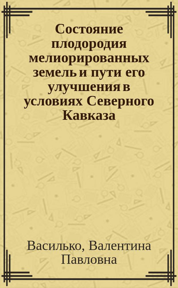 Состояние плодородия мелиорированных земель и пути его улучшения в условиях Северного Кавказа : Учеб. пособие для вузов по биол. и гидромелиор. спец.