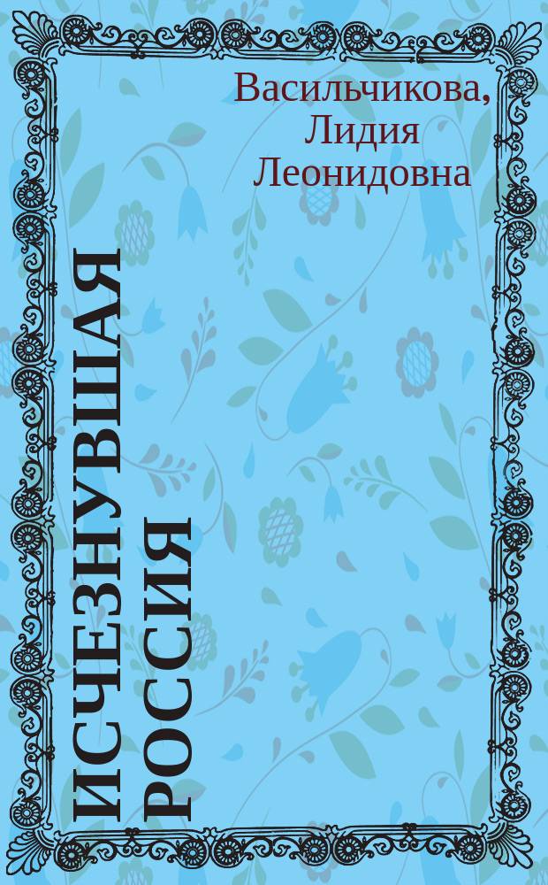 Исчезнувшая Россия : Воспоминания княгини Лидии Леонидовны Васильчиковой, 1886-1919
