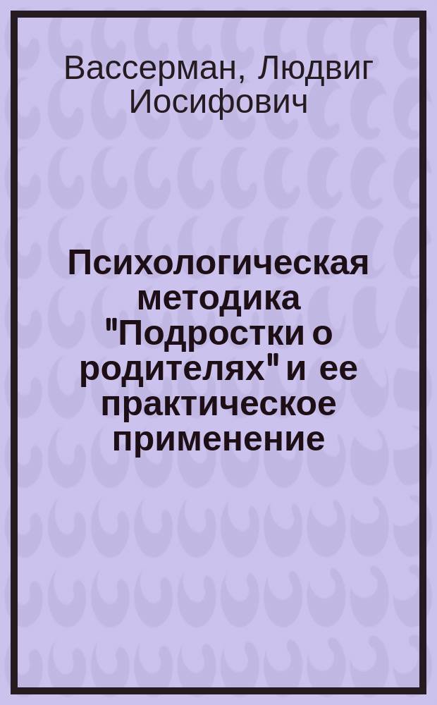 Психологическая методика "Подростки о родителях" и ее практическое применение : Метод. пособие