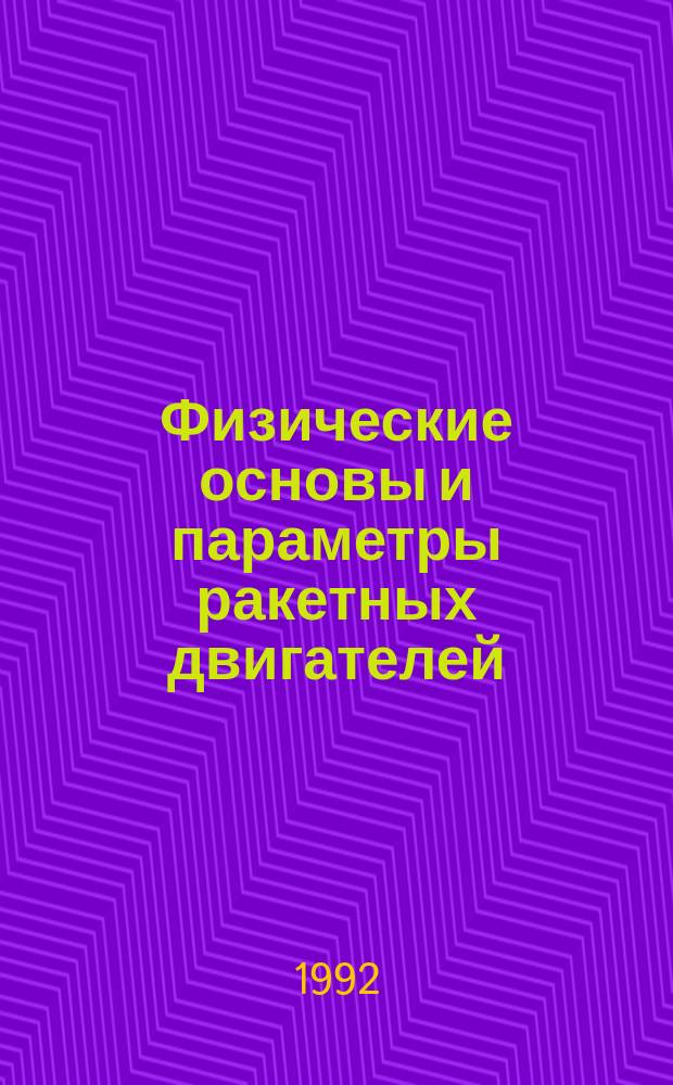 Физические основы и параметры ракетных двигателей : Учеб. пособие : По спец. "Стартовые и техн. комплексы ракет и косм. аппаратов"