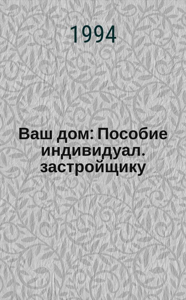 Ваш дом : Пособие индивидуал. застройщику