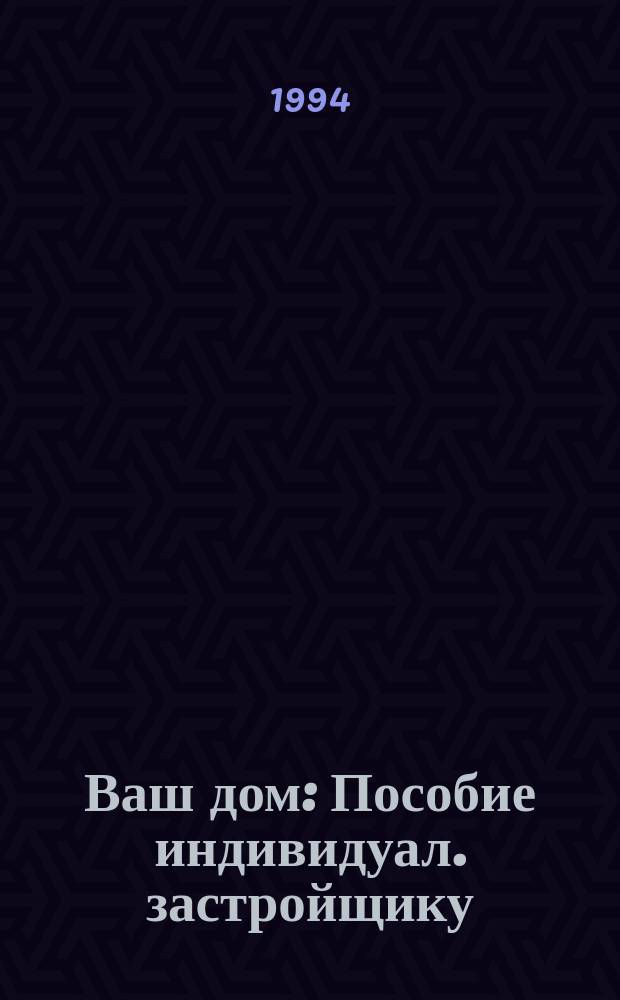 Ваш дом : Пособие индивидуал. застройщику