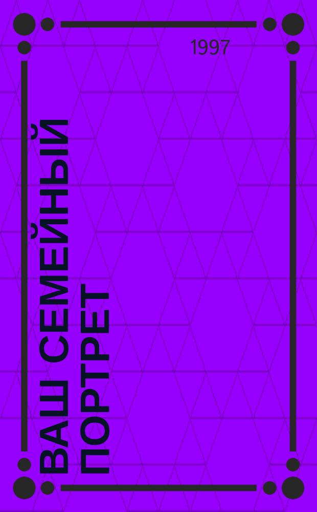 Ваш семейный портрет : Тесты : Пер. с англ