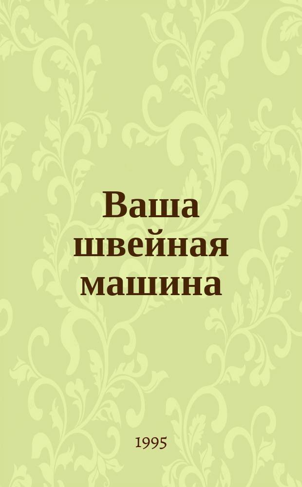 Ваша швейная машина : Руководство по эксплуатации и ремонту быт. швейн. машин